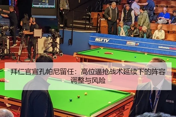 拜仁官宣孔帕尼留任：高位逼抢战术延续下的阵容调整与风险